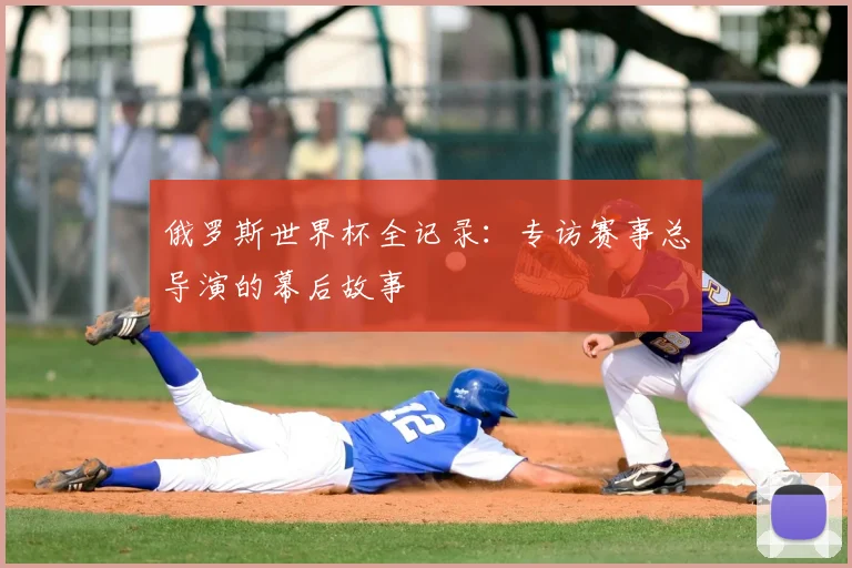 俄罗斯世界杯全记录：专访赛事总导演的幕后故事