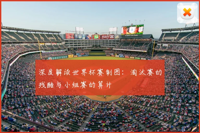 深度解读世界杯赛制图:淘汰赛的残酷与小组赛的算计
