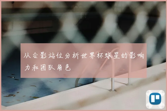 从合影站位分析世界杯球星的影响力和团队角色