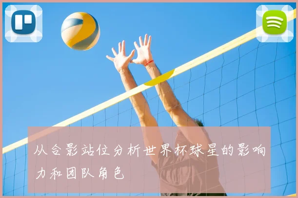 从合影站位分析世界杯球星的影响力和团队角色