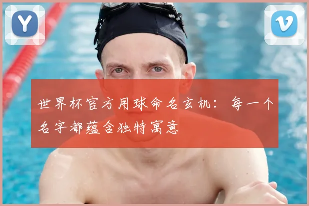世界杯官方用球命名玄机:每一个名字都蕴含独特寓意