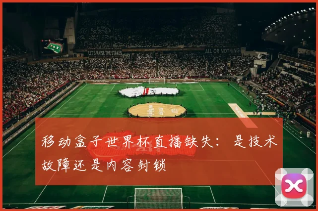移动盒子世界杯直播缺失:是技术故障还是内容封锁