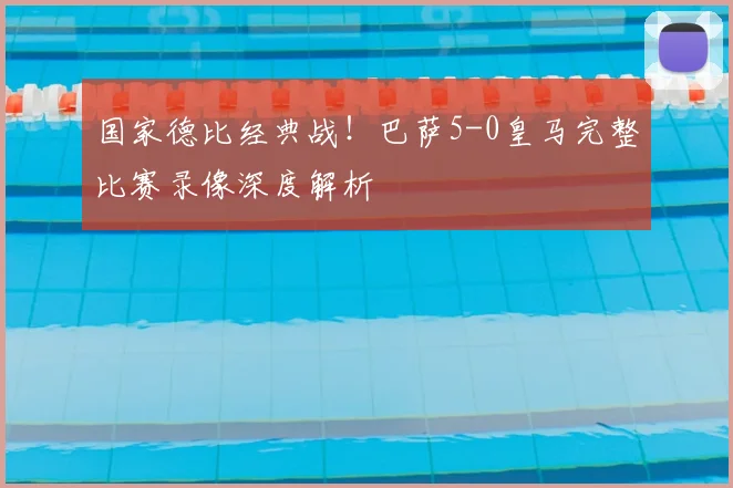 国家德比经典战！巴萨5-0皇马完整比赛录像深度解析