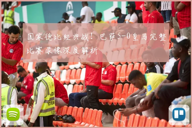 国家德比经典战！巴萨5-0皇马完整比赛录像深度解析