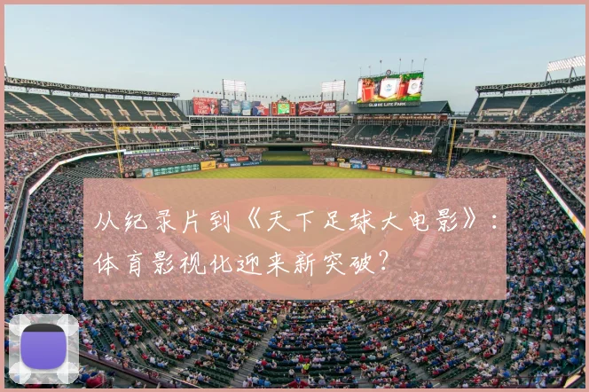 从纪录片到《天下足球大电影》：体育影视化迎来新突破？