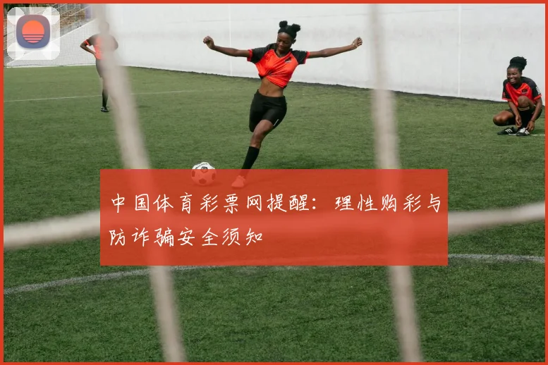 中国体育彩票网提醒：理性购彩与防诈骗安全须知