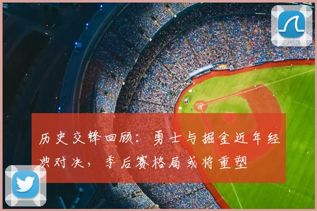 历史交锋回顾：勇士与掘金近年经典对决，季后赛格局或将重塑