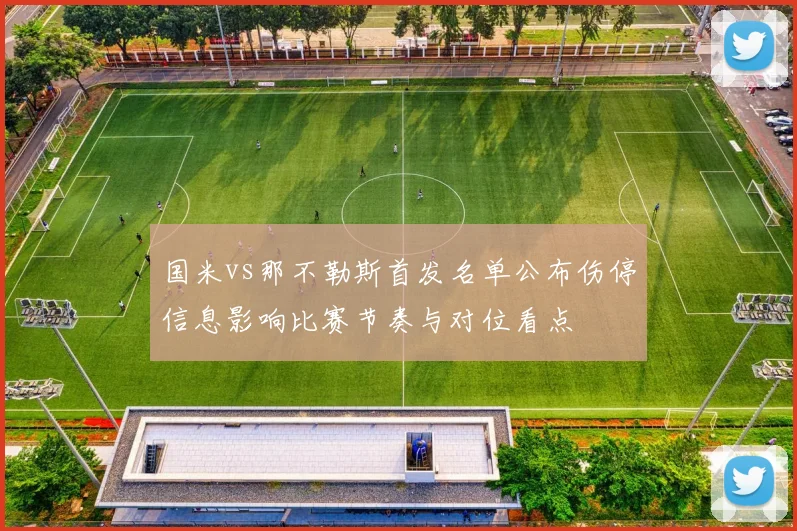 国米vs那不勒斯首发名单公布伤停信息影响比赛节奏与对位看点