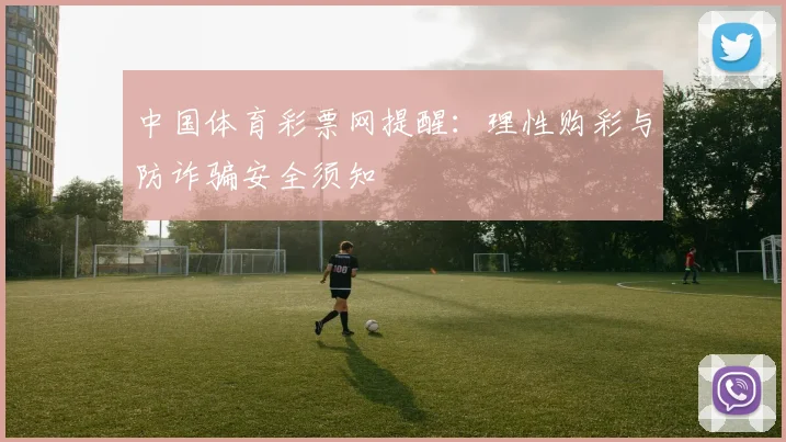 中国体育彩票网提醒：理性购彩与防诈骗安全须知