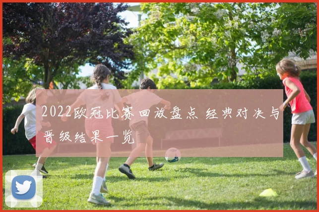 2022欧冠比赛回放盘点 经典对决与晋级结果一览