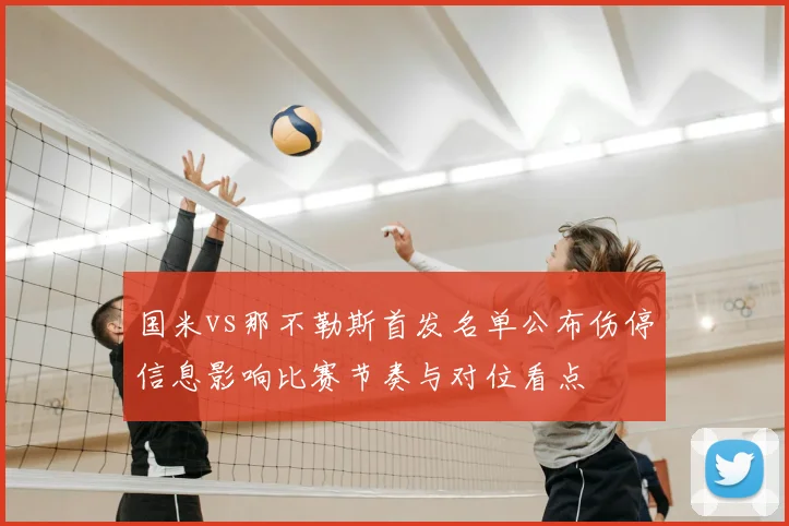 国米vs那不勒斯首发名单公布伤停信息影响比赛节奏与对位看点