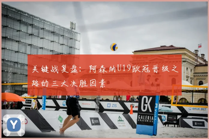 关键战复盘：阿森纳U19欧冠晋级之路的三大决胜因素