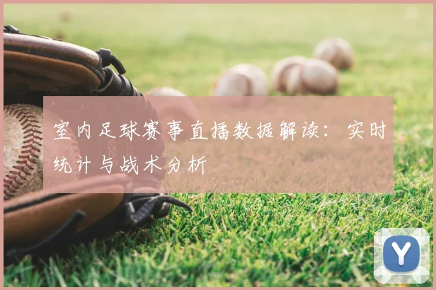 室内足球赛事直播数据解读：实时统计与战术分析